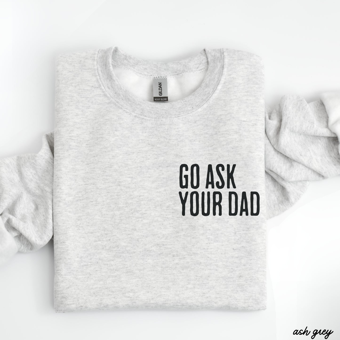 Go Ask Your Dad Sweatshirt *7 Colors (S-3X)