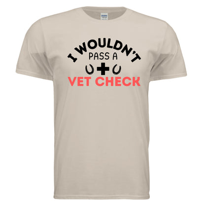 I wouldn't Pass a Vet Check tee