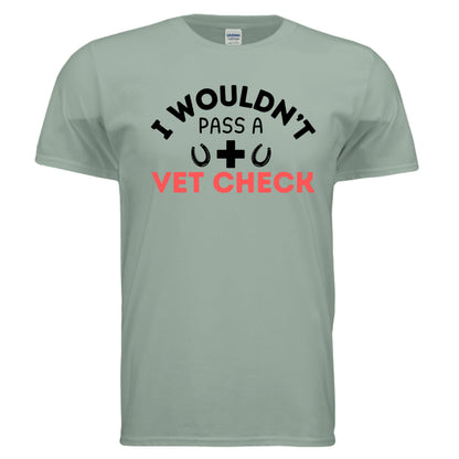 I wouldn't Pass a Vet Check tee