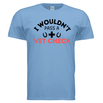 I wouldn't Pass a Vet Check tee