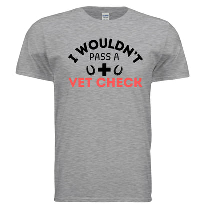 I wouldn't Pass a Vet Check tee