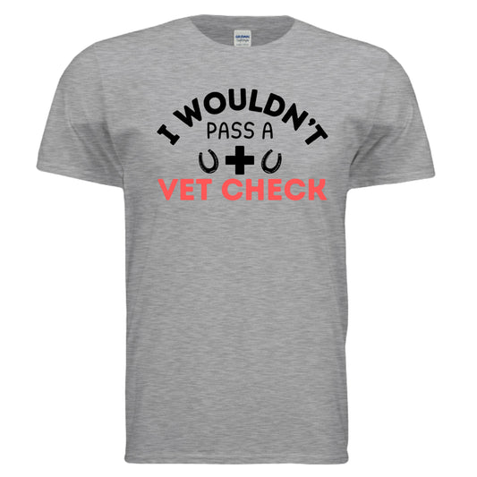 I wouldn't Pass a Vet Check tee